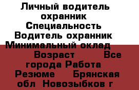 Личный водитель- охранник › Специальность ­ Водитель охранник › Минимальный оклад ­ 90 000 › Возраст ­ 41 - Все города Работа » Резюме   . Брянская обл.,Новозыбков г.